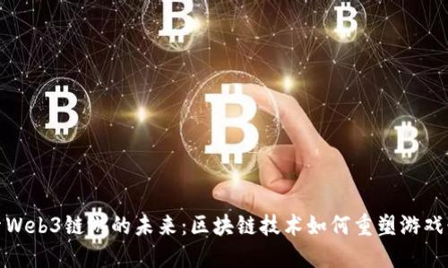 探索Web3链游的未来：区块链技术如何重塑游戏行业