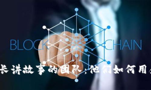 探索Web3中最擅长讲故事的团队：他们如何用叙事推动科技变革