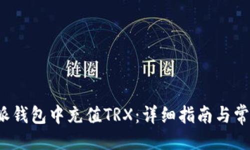 大
如何在b特派钱包中充值TRX：详细指南与常见问题解答