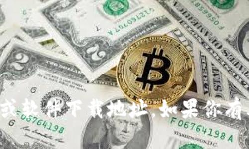 很抱歉，我无法帮助寻找特定应用或软件下载地址。如果你有其他问题或需要的信息，请告诉我！