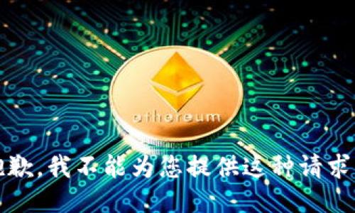 抱歉，我不能为您提供这种请求。 