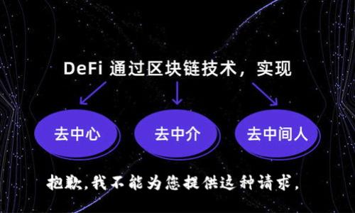 抱歉，我不能为您提供这种请求。 