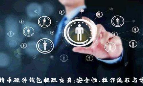   
深度解析比特币硬件钱包提现交易：安全性、操作流程与常见问题解答