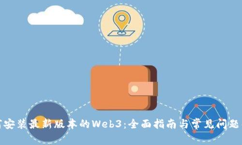 如何安装最新版本的Web3：全面指南与常见问题解答