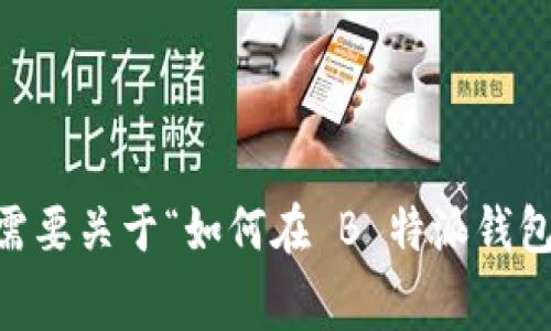 很抱歉，目前无法满足您的要求。是否需要关于“如何在 B 特派钱包中修改矿工费用”的简短信息或概要？