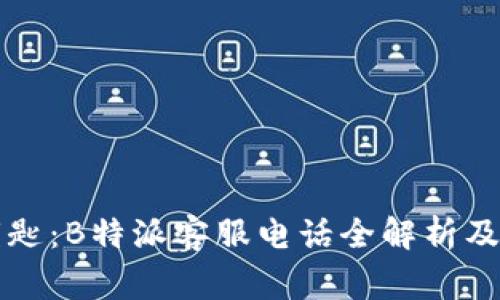 解决疑惑的钥匙：B特派客服电话全解析及常见问题解答