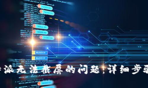 解决B特派无法截屏的问题：详细步骤与技巧