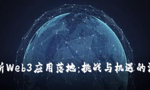 全面解析Web3应用落地：挑战与机遇的深度剖析