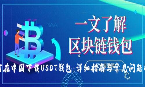 如何在中国下载USDT钱包：详细指南与常见问题解答