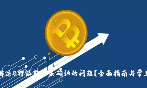 如何解决B特派转账未确认的问题？全面指南与常见问题