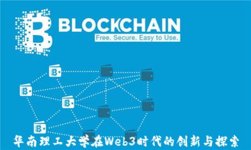 
华南理工大学在Web3时代的创新与探索