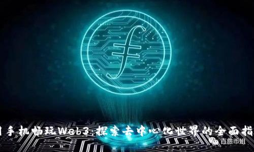 用手机畅玩Web3：探索去中心化世界的全面指南