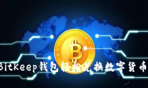 如何通过BitKeep钱包轻松兑换数字货币：详细指南
