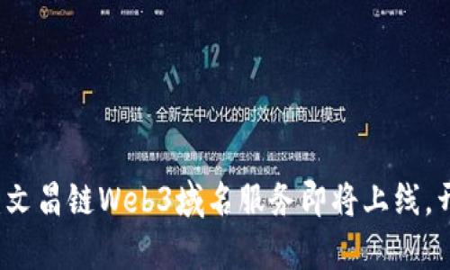 独特的去中心化时代：文昌链Web3域名服务即将上线，开启区块链应用新篇章