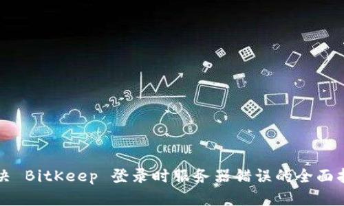 解决 BitKeep 登录时服务器错误的全面指南