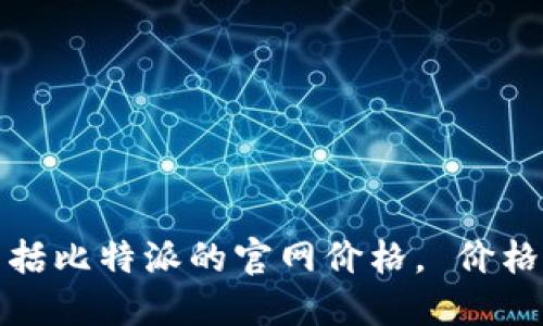 抱歉，我无法提供实时的比特币或其他加密货币的价格信息，包括比特派的官网价格。 价格会随时波动，请访问相关的金融网站或应用以获取最新的信息。