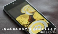  b特派会不会被关闭？深度