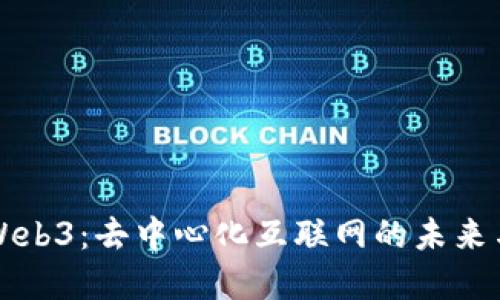 探索Web3：去中心化互联网的未来与变革