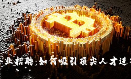 Web3时代的企业招聘：如何吸引顶尖人才进入区块链行业？