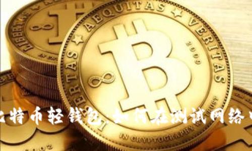深入探讨比特币轻钱包：如何在测试网络中您的体验