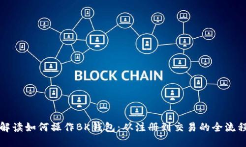全面解读如何操作BK钱包：从注册到交易的全流程指南