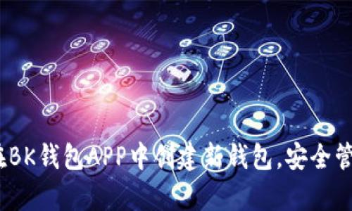 全面解析：如何在BK钱包APP中创建新钱包，安全管理你的数字资产