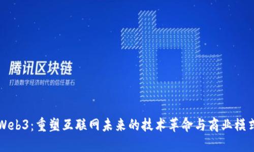 Web3：重塑互联网未来的技术革命与商业模式