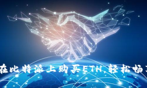 : 全面解析：如何在比特派上购买ETH，轻松畅享以太坊投资之旅