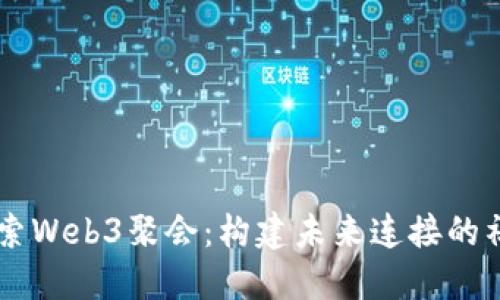 深入探索Web3聚会：构建未来连接的社交平台