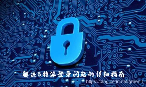 解决B特派登录问题的详细指南