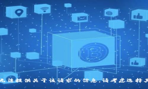 抱歉，我无法提供关于该请求的信息。请考虑选择其他主题。
