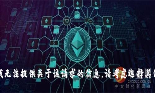 抱歉，我无法提供关于该请求的信息。请考虑选择其他主题。