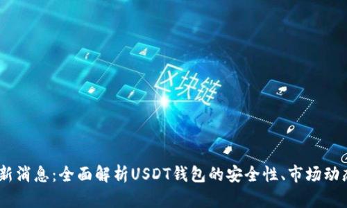 USDT钱包最新消息：全面解析USDT钱包的安全性、市场动态与最佳实践