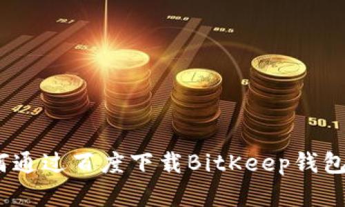 全面解析：如何通过百度下载BitKeep钱包及其使用指南