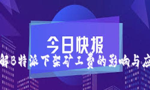 深入了解B特派下架矿工费的影响与应对策略
