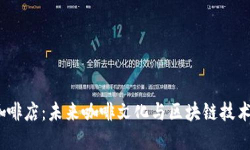 探索Web3咖啡店：未来咖啡文化与区块链技术的完美融合