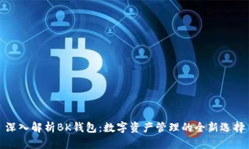深入解析BK钱包：数字资产管理的全新选择