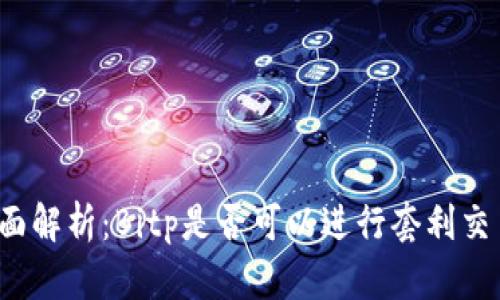 全面解析：Bitp是否可以进行套利交易？