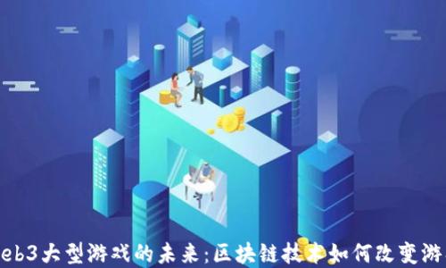
探索Web3大型游戏的未来：区块链技术如何改变游戏世界