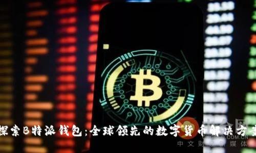 探索B特派钱包：全球领先的数字货币解决方案