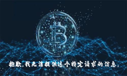 抱歉，我无法提供这个特定请求的信息。