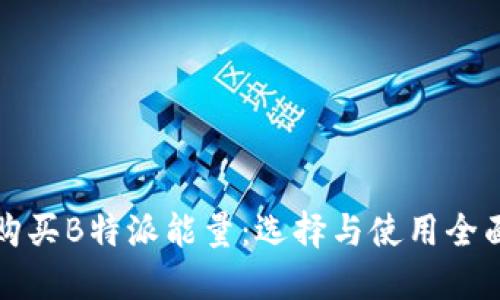 如何购买B特派能量：选择与使用全面指南