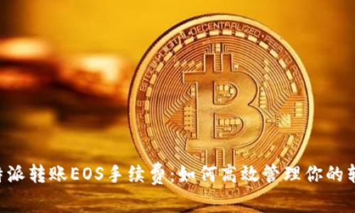 详解B特派转账EOS手续费：如何高效管理你的转账成本
