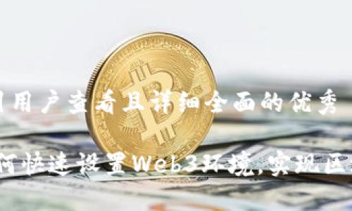 思考一个吸引用户查看且详细全面的优秀

全面指南：如何快速设置Web3环境，实现区块链应用开发