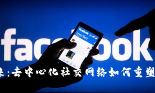Web3社交的未来：去中心化社交网络如何重塑我们的在线互动