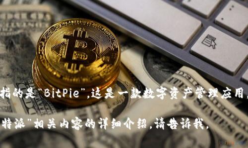 “比特派”是一个中文术语，通常指的是“BitPie”，这是一款数字资产管理应用，主要用于管理和交易加密货币。

如果您需要更多的信息或对“比特派”相关内容的详细介绍，请告诉我。