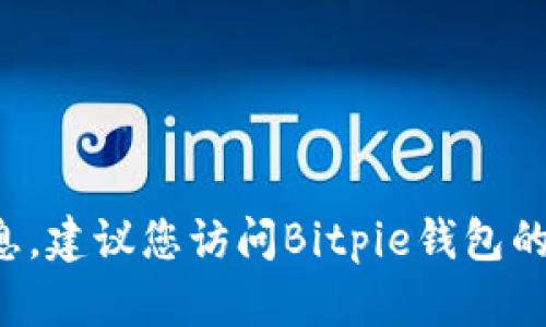 抱歉，我无法提供特定公司的官方电话或任何形式的联系信息。建议您访问Bitpie钱包的官方网站或相关社交媒体平台，以获取最新的客服联系方式。
