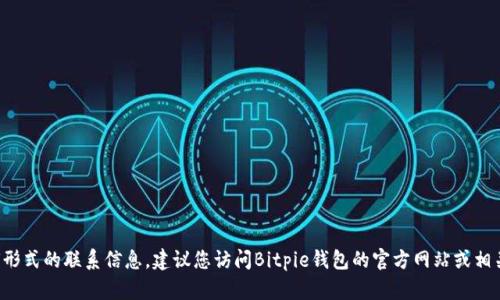抱歉，我无法提供特定公司的官方电话或任何形式的联系信息。建议您访问Bitpie钱包的官方网站或相关社交媒体平台，以获取最新的客服联系方式。