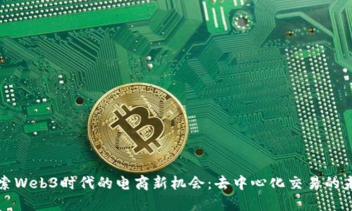 探索Web3时代的电商新机会：去中心化交易的未来