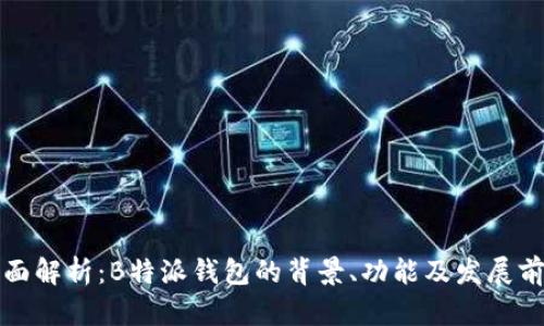 全面解析：B特派钱包的背景、功能及发展前景